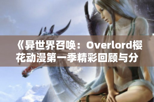 《异世界召唤：Overlord樱花动漫第一季精彩回顾与分析》