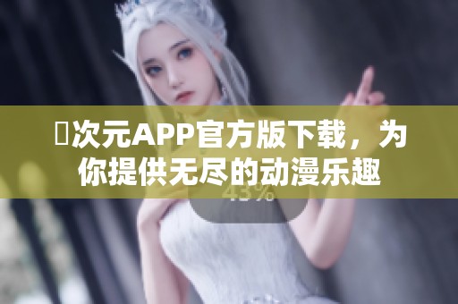 囧次元APP官方版下载，为你提供无尽的动漫乐趣