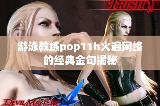 游泳教练pop11h火遍网络的经典金句揭秘