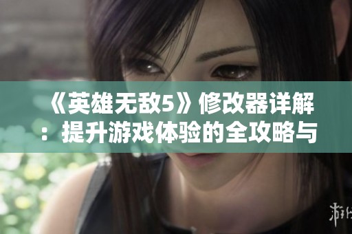 《英雄无敌5》修改器详解：提升游戏体验的全攻略与技巧分享