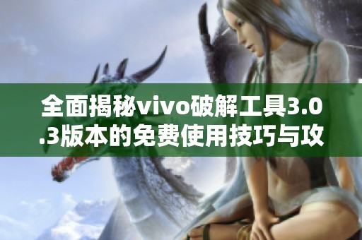 全面揭秘vivo破解工具3.0.3版本的免费使用技巧与攻略