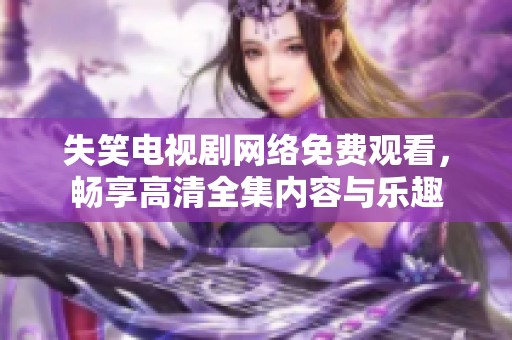 失笑电视剧网络免费观看，畅享高清全集内容与乐趣