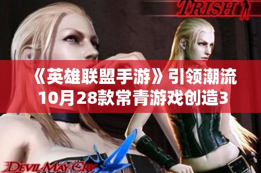 《英雄联盟手游》引领潮流 10月28款常青游戏创造33亿佳绩