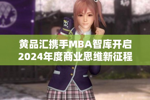 黄品汇携手MBA智库开启2024年度商业思维新征程