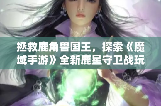 拯救鹿角兽国王，探索《魔域手游》全新鹿星守卫战玩法即将上线