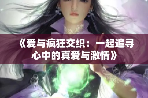 《爱与疯狂交织：一起追寻心中的真爱与激情》