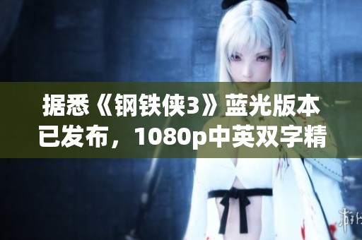 据悉《钢铁侠3》蓝光版本已发布，1080p中英双字精彩亮相