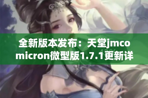 全新版本发布：天堂jmcomicron微型版1.7.1更新详细解析