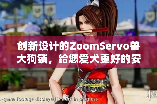 创新设计的ZoomServo兽大狗锁，给您爱犬更好的安全保障