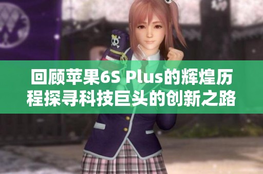 回顾苹果6S Plus的辉煌历程探寻科技巨头的创新之路