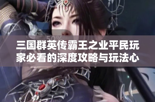 三国群英传霸王之业平民玩家必看的深度攻略与玩法心得分享