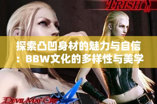 探索凸凹身材的魅力与自信：BBW文化的多样性与美学