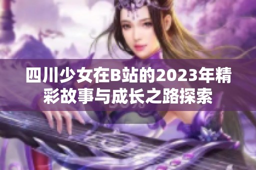 四川少女在B站的2023年精彩故事与成长之路探索