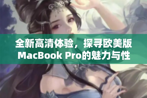 全新高清体验，探寻欧美版MacBook Pro的魅力与性能