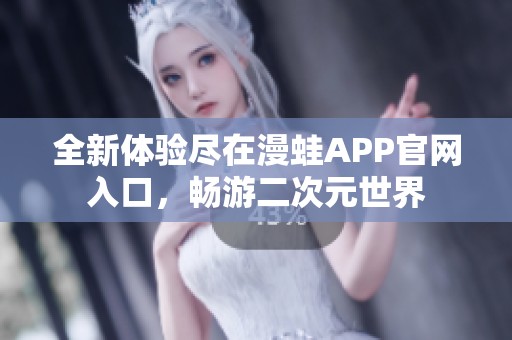 全新体验尽在漫蛙APP官网入口，畅游二次元世界