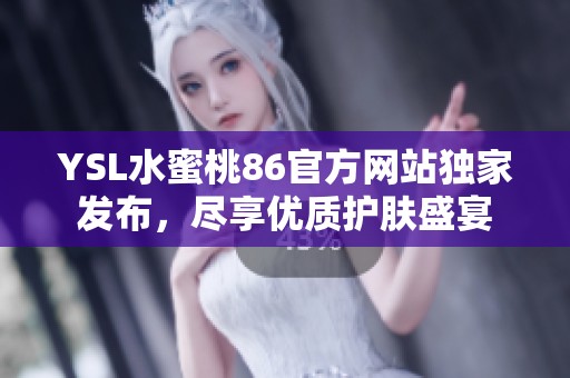 YSL水蜜桃86官方网站独家发布，尽享优质护肤盛宴