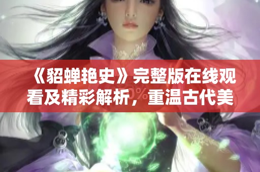 《貂蝉艳史》完整版在线观看及精彩解析，重温古代美女传奇