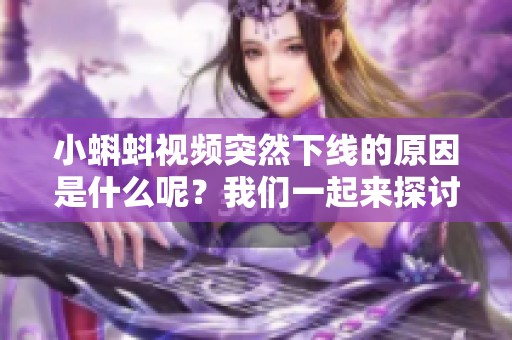 小蝌蚪视频突然下线的原因是什么呢？我们一起来探讨一下