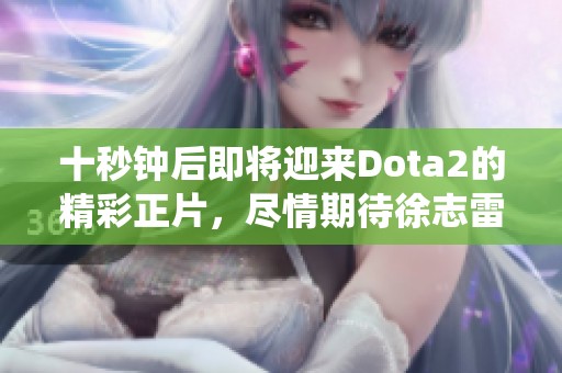 十秒钟后即将迎来Dota2的精彩正片，尽情期待徐志雷的精彩演绎！