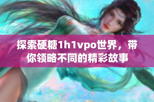 探索硬糖1h1vpo世界，带你领略不同的精彩故事