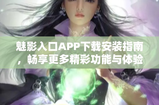 魅影入口APP下载安装指南，畅享更多精彩功能与体验