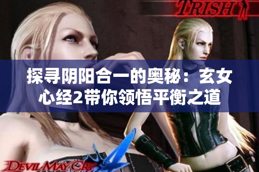 探寻阴阳合一的奥秘：玄女心经2带你领悟平衡之道