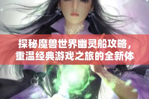 探秘魔兽世界幽灵船攻略，重温经典游戏之旅的全新体验