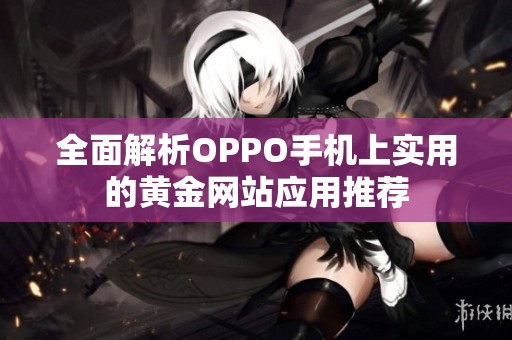 全面解析OPPO手机上实用的黄金网站应用推荐