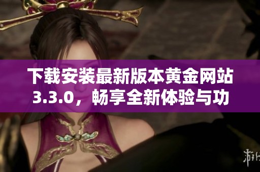 下载安装最新版本黄金网站3.3.0，畅享全新体验与功能