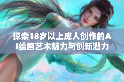 探索18岁以上成人创作的AI绘画艺术魅力与创新潜力