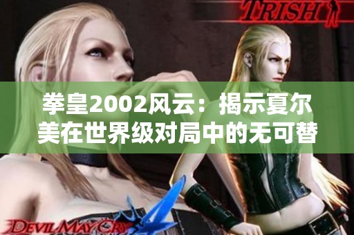 拳皇2002风云：揭示夏尔美在世界级对局中的无可替代性与实力