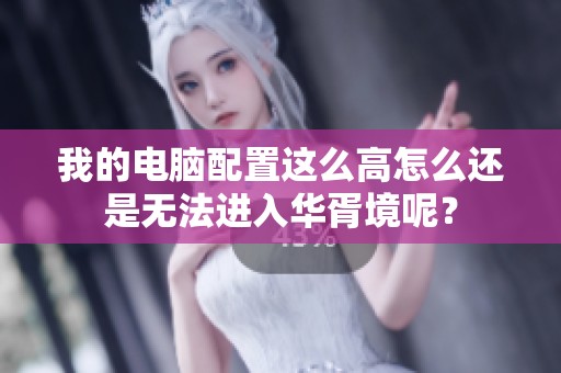 我的电脑配置这么高怎么还是无法进入华胥境呢？