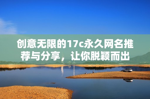 创意无限的17c永久网名推荐与分享，让你脱颖而出