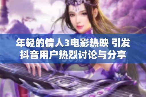 年轻的情人3电影热映 引发抖音用户热烈讨论与分享