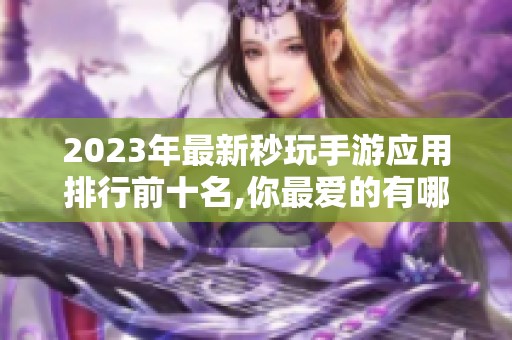 2023年最新秒玩手游应用排行前十名,你最爱的有哪些精选推荐