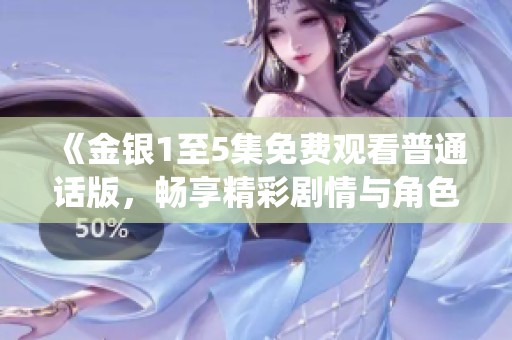 《金银1至5集免费观看普通话版，畅享精彩剧情与角色演绎》