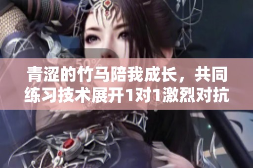 青涩的竹马陪我成长，共同练习技术展开1对1激烈对抗