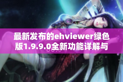 最新发布的ehviewer绿色版1.9.9.0全新功能详解与下载指南