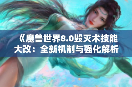 《魔兽世界8.0毁灭术技能大改：全新机制与强化解析》