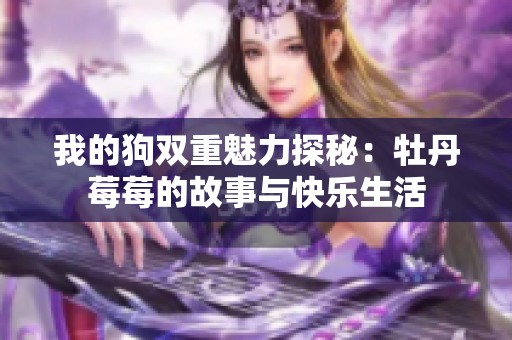 我的狗双重魅力探秘：牡丹莓莓的故事与快乐生活