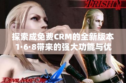 探索成免费CRM的全新版本1·6·8带来的强大功能与优势