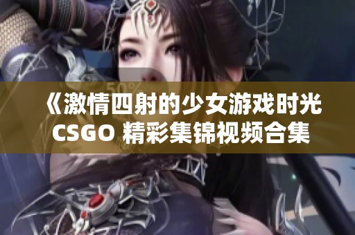 《激情四射的少女游戏时光 CSGO 精彩集锦视频合集》