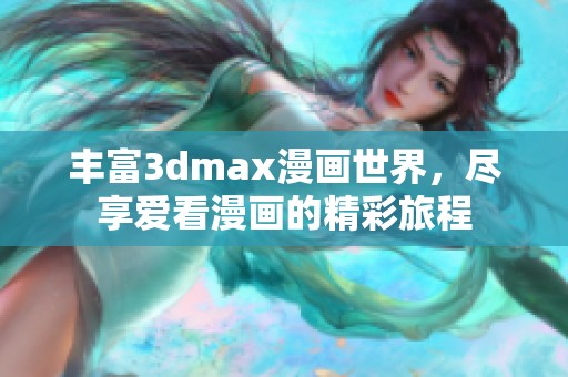 丰富3dmax漫画世界，尽享爱看漫画的精彩旅程