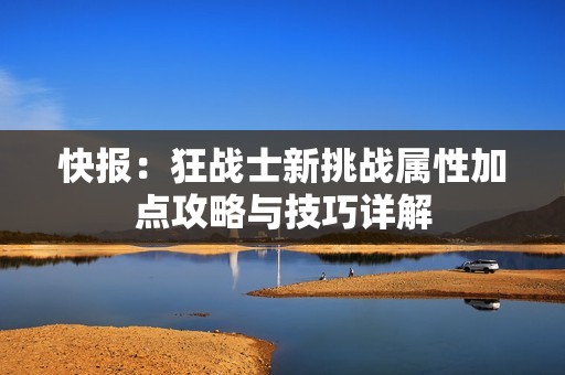 快报：狂战士新挑战属性加点攻略与技巧详解