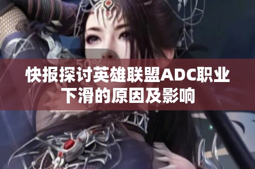 快报探讨英雄联盟ADC职业下滑的原因及影响