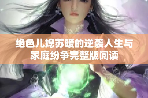 绝色儿媳苏暖的逆袭人生与家庭纷争完整版阅读