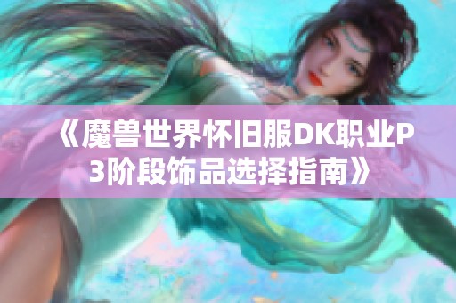 《魔兽世界怀旧服DK职业P3阶段饰品选择指南》