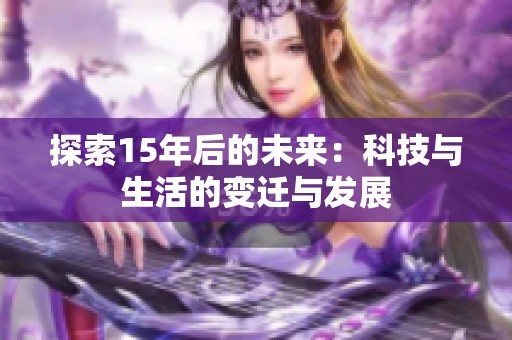 探索15年后的未来：科技与生活的变迁与发展