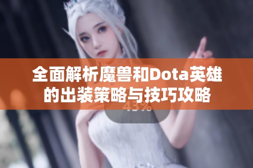 全面解析魔兽和Dota英雄的出装策略与技巧攻略