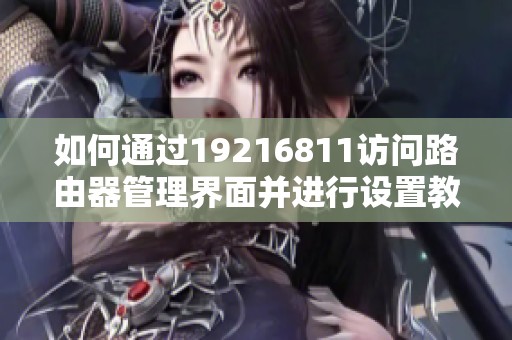 如何通过19216811访问路由器管理界面并进行设置教程